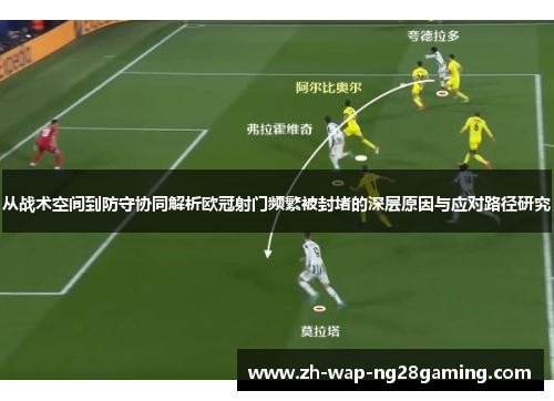从战术空间到防守协同解析欧冠射门频繁被封堵的深层原因与应对路径研究