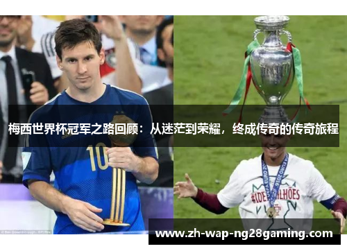 梅西世界杯冠军之路回顾：从迷茫到荣耀，终成传奇的传奇旅程