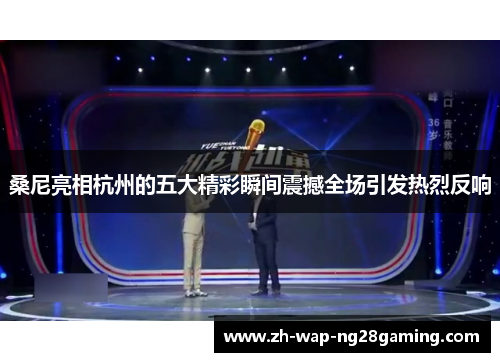 桑尼亮相杭州的五大精彩瞬间震撼全场引发热烈反响