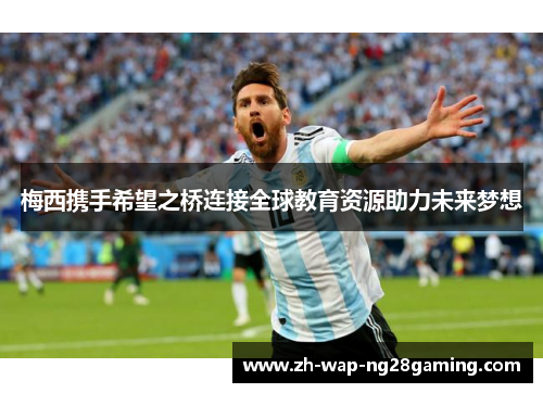 梅西携手希望之桥连接全球教育资源助力未来梦想