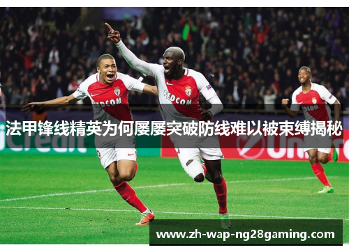 法甲锋线精英为何屡屡突破防线难以被束缚揭秘