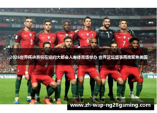 2026世界杯决赛将在纽约大都会人寿体育场举办 世界足坛盛事再度聚焦美国