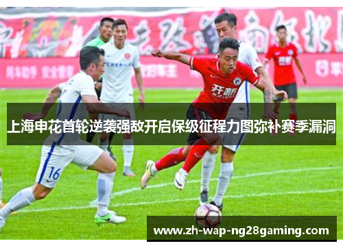 上海申花首轮逆袭强敌开启保级征程力图弥补赛季漏洞