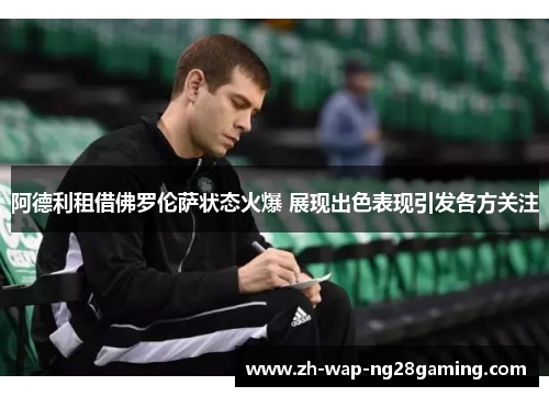 阿德利租借佛罗伦萨状态火爆 展现出色表现引发各方关注