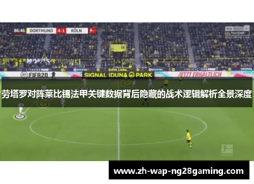 劳塔罗对阵莱比锡法甲关键数据背后隐藏的战术逻辑解析全景深度