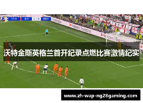 沃特金斯英格兰首开纪录点燃比赛激情纪实